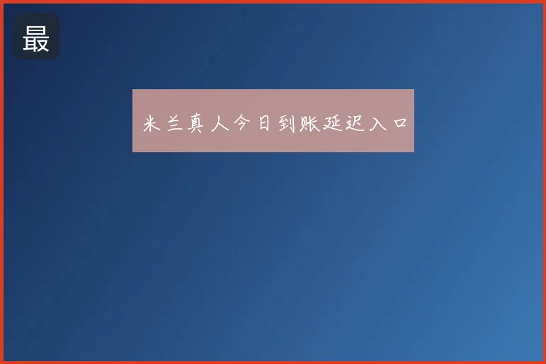 米兰真人今日到账延迟入口