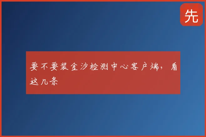 要不要装金沙检测中心客户端,看这几条