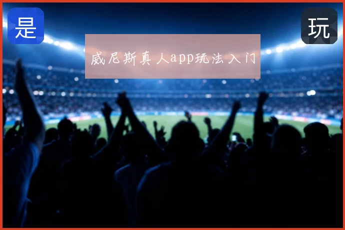 威尼斯真人app玩法入门