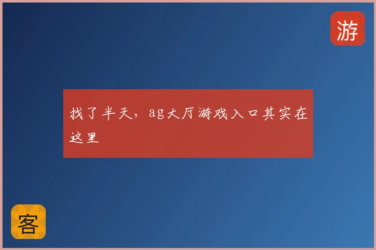找了半天,ag大厅游戏入口其实在这里
